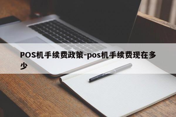 彰武POS机手续费政策-pos机手续费现在多少
